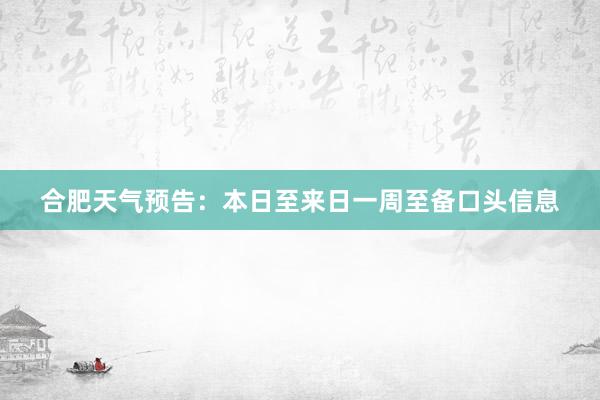 合肥天气预告：本日至来日一周至备口头信息